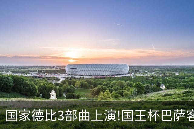 国家德比3部曲上演!国王杯巴萨客战或延续记录